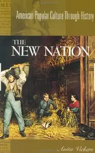 The New Nation, 1783-1816: (American Popular Culture Through History)