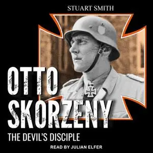 «Otto Skorzeny: The Devil's Disciple» by Stuart Smith