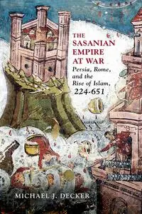 The Sasanian Empire at War: Persia, Rome, and the Rise of Islam, 224–651
