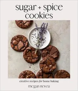 Sugar + Spice Cookies: Creative Recipes for Home Baking