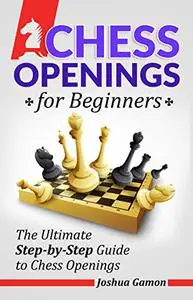 Chess Openings for Beginners: The Ultimate Step-by-Step Guide to Chess Openings