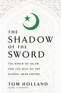 In the Shadow of the Sword: The Birth of Islam and the Rise of the Global Arab Empire
