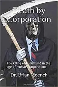 Death by Corporation: The Killing of Humankind in the Age of Monster Corporations