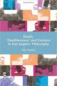 Death, 'Deathlessness' and Existenz in Karl Jaspers's Philosophy: Death, 'Deathlessness' and Existenz in Karl Jaspers'...