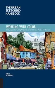 The Urban Sketching Handbook: Working with Color: Techniques for Using Watercolor and Color Media on the Go