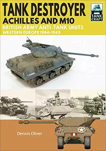 Tank Destroyer, Achilles and M10: British Army Anti-Tank Units, Western Europe, 1944–1945 (TankCraft)