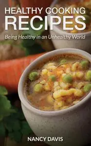 «Healthy Cooking Recipes: Being Healthy in an Unhealthy World» by Nancy Davis