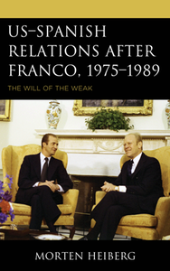 US–Spanish Relations After Franco, 1975–1989 : The Will of the Weak