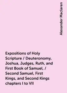 «Expositions of Holy Scripture / Deuteronomy, Joshua, Judges, Ruth, and First Book of Samuel, / Second Samuel, First Kin