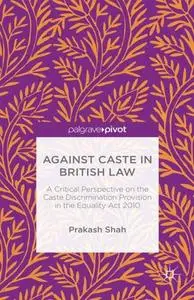 Against Caste in British law: A Critical Perspective on the Caste Discrimination Provision in the Equality Act 2010