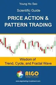 Scientific Guide To Price Action and Pattern Trading: Wisdom of Trend, Cycle, and Fractal Wave [Repost]