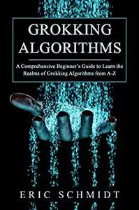 Grokking Algorithms: A Comprehensive Beginnerís Guide to Learn the Realms of Grokking Algorithms from A-Z