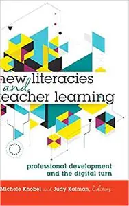 New Literacies and Teacher Learning: Professional Development and the Digital Turn