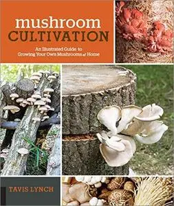 Mushroom Cultivation: An Illustrated Guide to Growing Your Own Mushrooms at Home