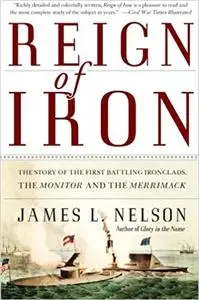 Reign of Iron: The Story of the First Battling Ironclads, the Monitor and the Merrimack