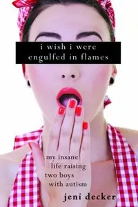 I Wish I Were Engulfed in Flames: My Insane Life Raising Two Boys with Autism
