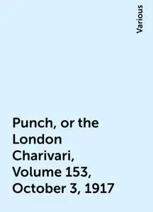 «Punch, or the London Charivari, Volume 153, October 3, 1917» by Various