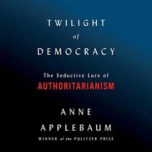 Twilight of Democracy: The Seductive Lure of Authoritarianism [Audiobook]