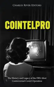 COINTELPRO: The History and Legacy of the FBI’s Most Controversial Covert Operation