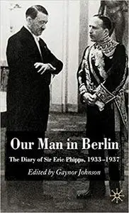 Our Man in Berlin: The Diary of Sir Eric Phipps, 1933-1937