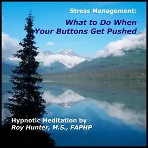 «Managing Stress: What To Do When Your Buttons Get Pushed» by Roy Hunter