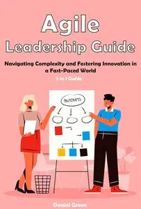 Agile Leadership Guide: Navigating Complexity and Fostering Innovation in a Fast-Paced World