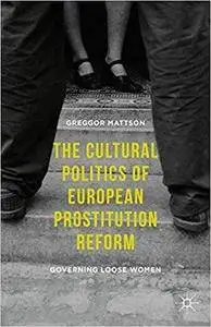 The Cultural Politics of European Prostitution Reform: Governing Loose Women