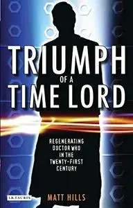 Triumph of a Time Lord: Regenerating Doctor Who in the Twenty-first Century