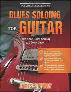 Blues Soloing For Guitar: Levelling Up: Take your Blues Soloing to a New Level