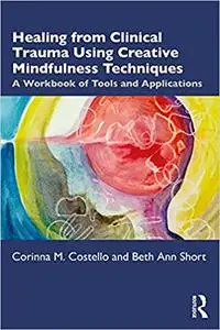 Healing from Clinical Trauma Using Creative Mindfulness Techniques: A Workbook of Tools and Applications