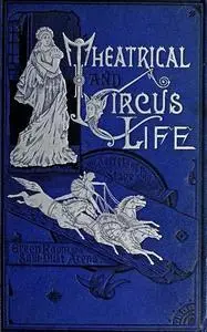 «Theatrical and Circus Life or, Secrets of the Stage, Green-Room and Sawdust Arena» by John J. Jennings