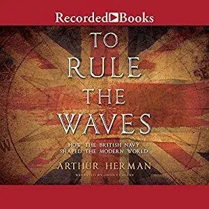 To Rule the Waves: How the British Navy Changed the Modern World [Audiobook]