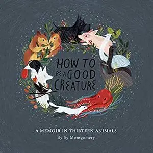 How to Be a Good Creature: A Memoir in Thirteen Animals [Audiobook]