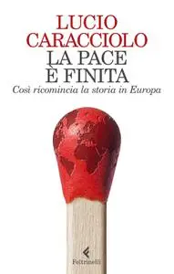 Lucio Caracciolo - La pace è finita. Così ricomincia la storia in Europa