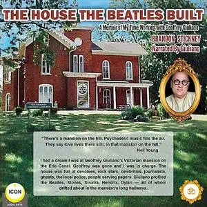 «The House the Beatles Built - A Memoir of My Time Working for Geoffrey Giuliano» by Brandon Stickney