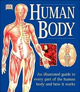 Human Body: An Illustrated Guide to Every Part of the Human Body and How It Works