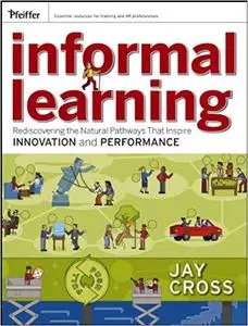Informal Learning: Rediscovering the Natural Pathways That Inspire Innovation and Performance (Repost)