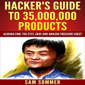 Hacker's Guide to 35,000,000 Products: Alibaba.com: The Etsy, eBay and Amazon Treasure Chest [Audiobook]