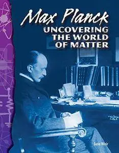 Max Planck: Uncovering the World of Matter: Physical Science (Science Readers)