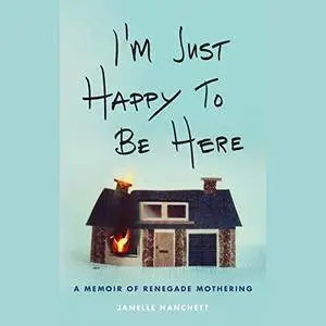 I'm Just Happy to Be Here: A Memoir of Renegade Mothering [Audiobook]