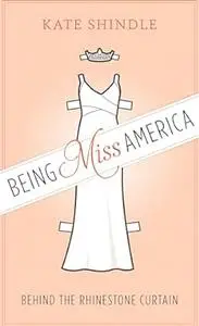 Being Miss America: Behind the Rhinestone Curtain (Discovering America)