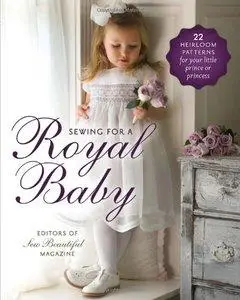 Sewing for a Royal Baby: 22 Heirloom Patterns for Your Little Prince or Princess (Repost)