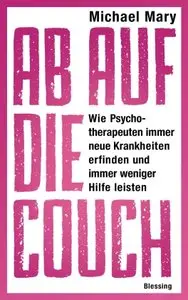 Ab auf die Couch!: Wie Psychotherapeuten immer neue Krankheiten erfinden und immer weniger Hilfe leisten