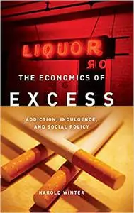 The Economics of Excess: Addiction, Indulgence, and Social Policy