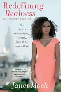 «Redefining Realness: My Path to Womanhood, Identity, Love & So Much More» by Janet Mock