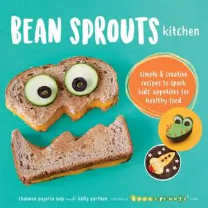 Bean Sprouts Kitchen: Simple and Creative Recipes to Spark Kids' Appetites for Healthy Food