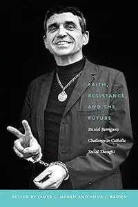 Faith, Resistance, and the Future: Daniel Berrigan's Challenge to Catholic Social Thought
