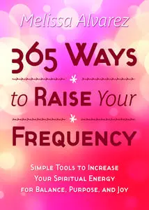 365 Ways to Raise Your Frequency: Simple Tools to Increase Your Spiritual Energy for Balance, Purpose, and Joy
