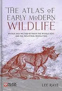 The Atlas of Early Modern Wildlife: Britain and Ireland between the Middle Ages and the Industrial Revolution