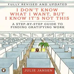 «I Don't Know What I Want, But I Know It's Not This: A Step-by-Step Guide to Finding Gratifying Work» by Julie Jansen